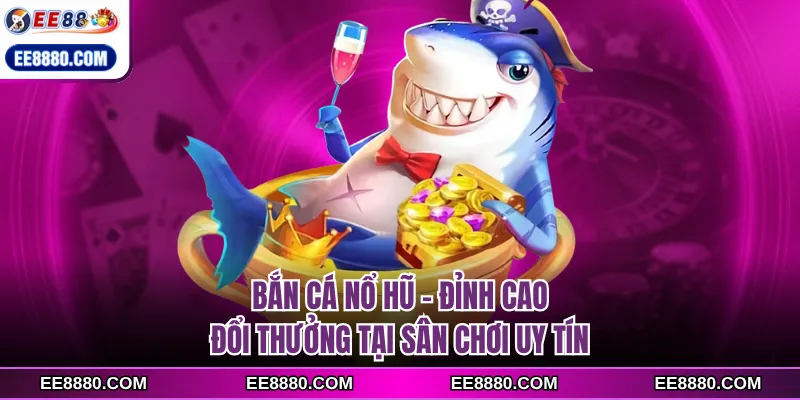 bắn cá nổ hũ ee88