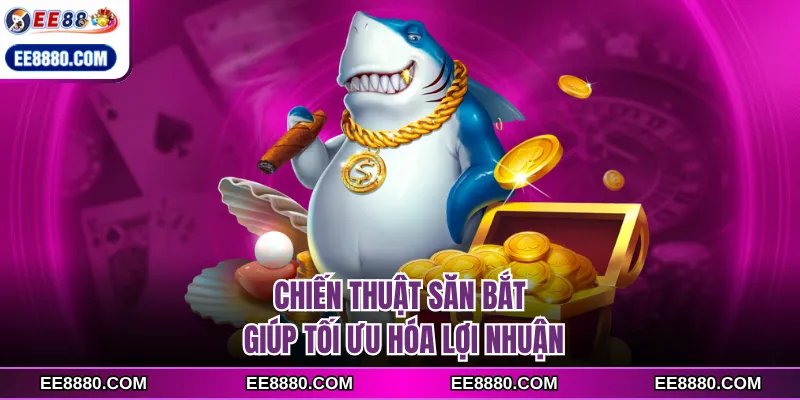 Chiến thuật săn bắt giúp tối ưu hóa lợi nhuận