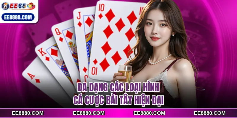 Đa dạng các loại hình cá cược bài tây hiện đại