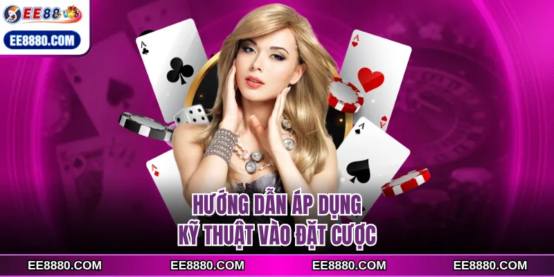 Hướng dẫn áp dụng kỹ thuật vào đặt cược