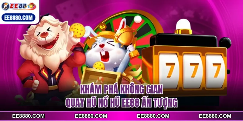 Khám phá không gian quay hũ nổ hũ EE88 ấn tượng