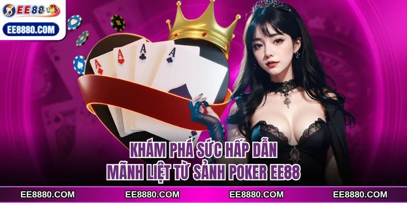 Khám phá sức hấp dẫn mãnh liệt từ sảnh poker EE88
