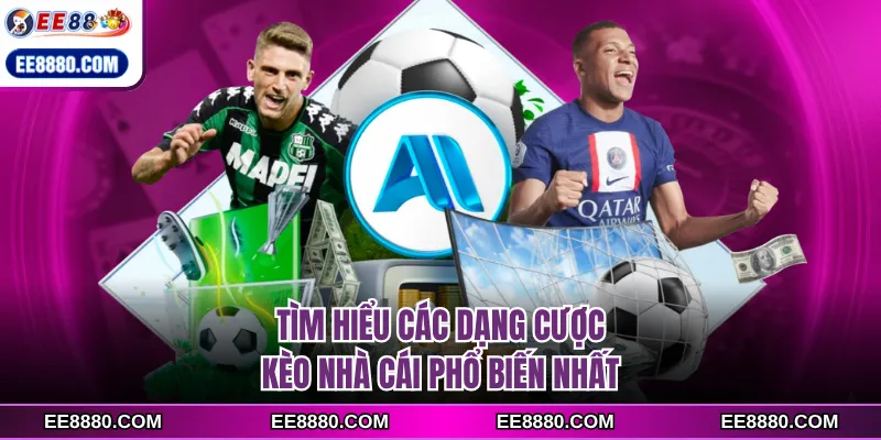 Tìm hiểu các dạng cược kèo nhà cái phổ biến nhất