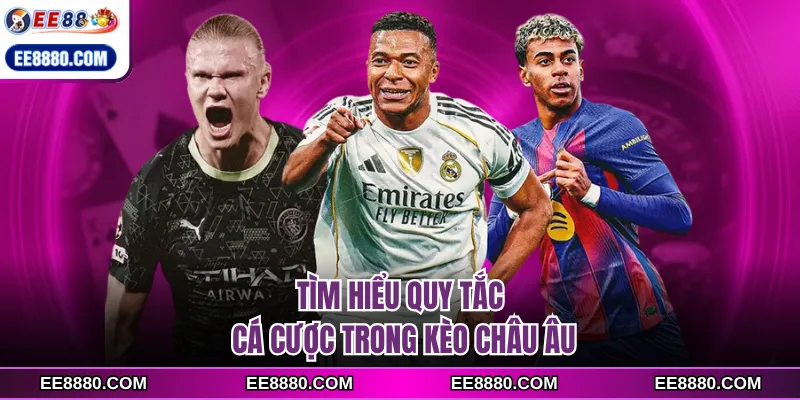 Tìm hiểu quy tắc cá cược trong kèo châu Âu