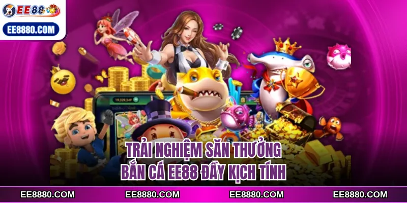 Trải nghiệm săn thưởng bắn cá EE88 đầy kịch tính