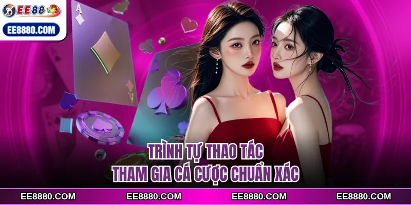 Trình tự thao tác tham gia cá cược chuẩn xác